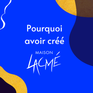 Pourquoi avoir créé Maison Lacmé